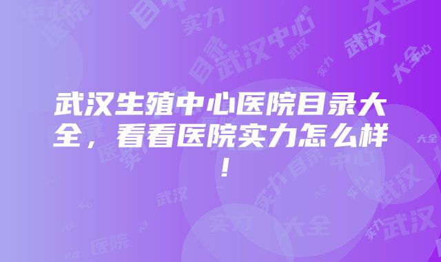 武汉生殖中心医院目录大全，看看医院实力怎么样！