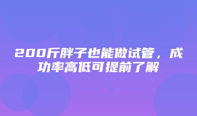 200斤胖子也能做试管，成功率高低可提前了解