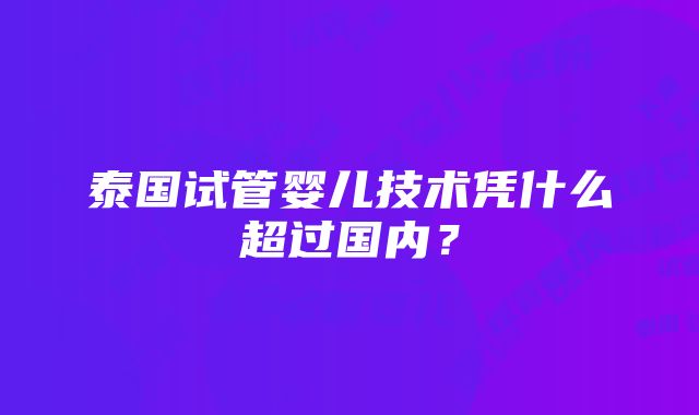 泰国试管婴儿技术凭什么超过国内？