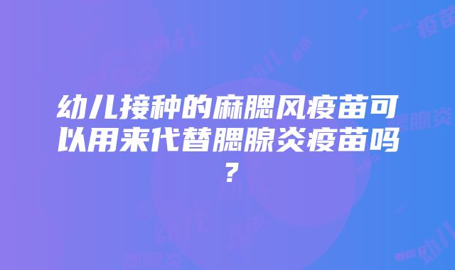 幼儿接种的麻腮风疫苗可以用来代替腮腺炎疫苗吗？