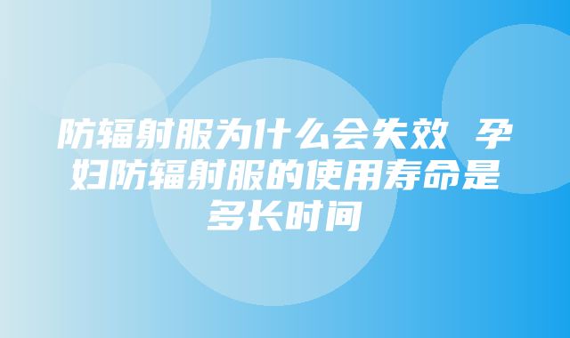 防辐射服为什么会失效 孕妇防辐射服的使用寿命是多长时间