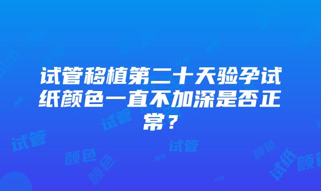 试管移植第二十天验孕试纸颜色一直不加深是否正常？