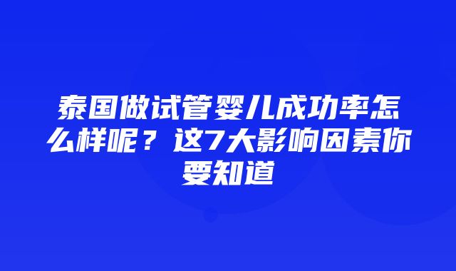 泰国做试管婴儿成功率怎么样呢？这7大影响因素你要知道