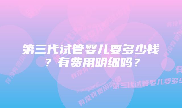 第三代试管婴儿要多少钱？有费用明细吗？