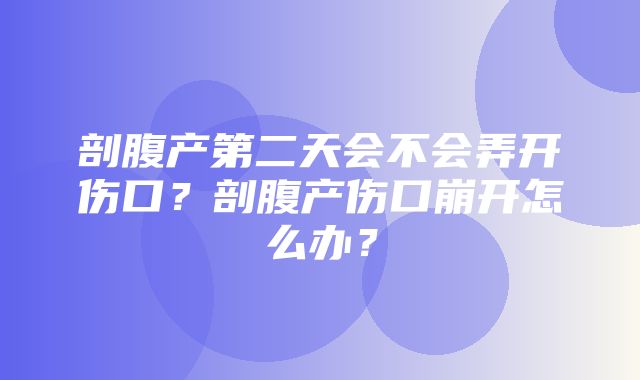 剖腹产第二天会不会弄开伤口？剖腹产伤口崩开怎么办？