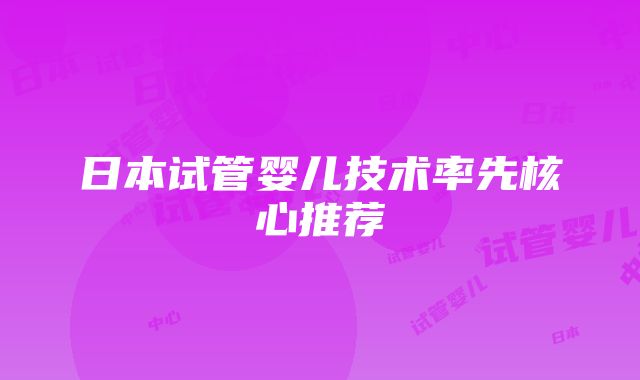 日本试管婴儿技术率先核心推荐