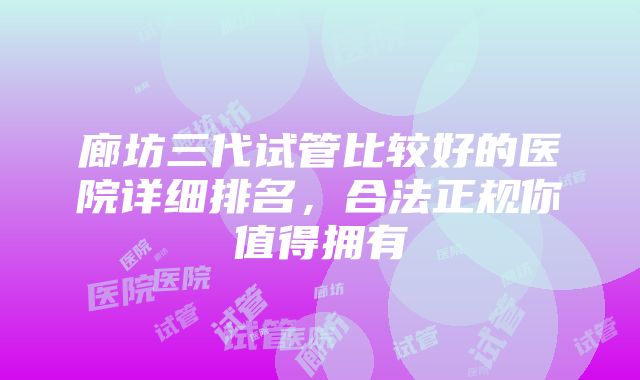 廊坊三代试管比较好的医院详细排名，合法正规你值得拥有