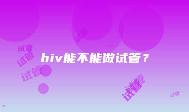 hiv能不能做试管？