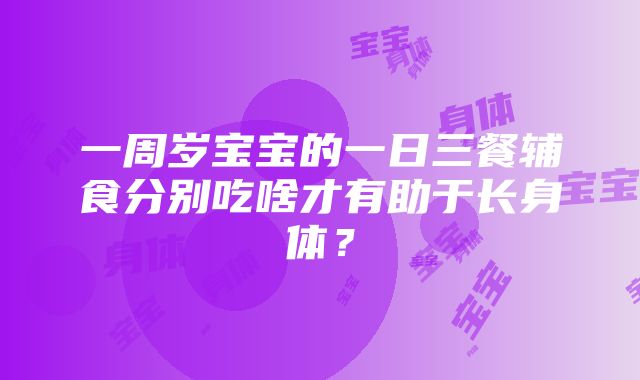 一周岁宝宝的一日三餐辅食分别吃啥才有助于长身体？