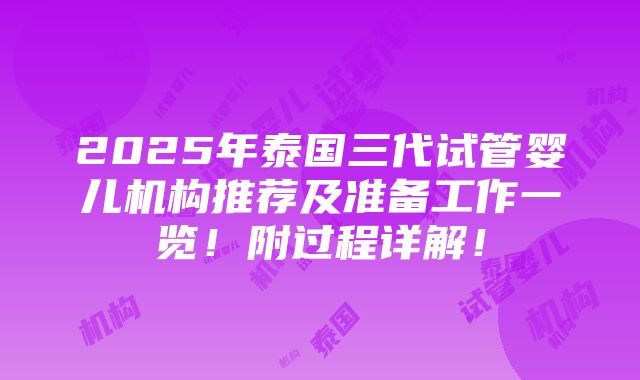 2025年泰国三代试管婴儿机构推荐及准备工作一览！附过程详解！