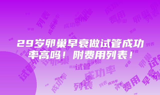 29岁卵巢早衰做试管成功率高吗！附费用列表！