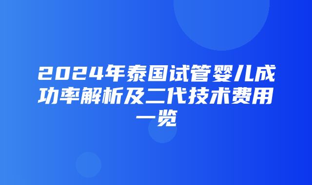 2024年泰国试管婴儿成功率解析及二代技术费用一览