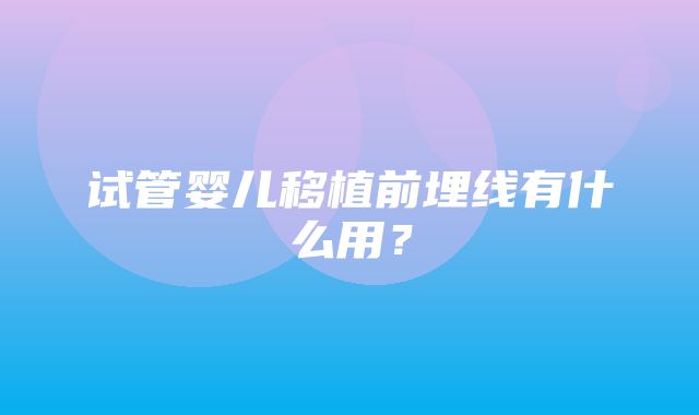 试管婴儿移植前埋线有什么用？