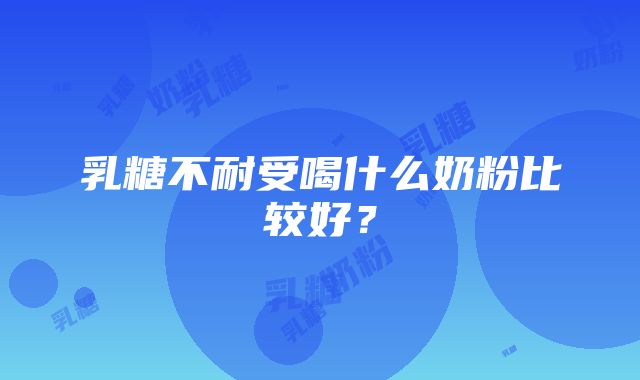 乳糖不耐受喝什么奶粉比较好？