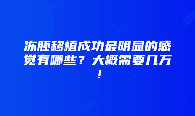 冻胚移植成功最明显的感觉有哪些？大概需要几万！