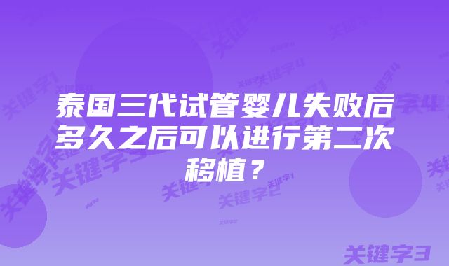 泰国三代试管婴儿失败后多久之后可以进行第二次移植？