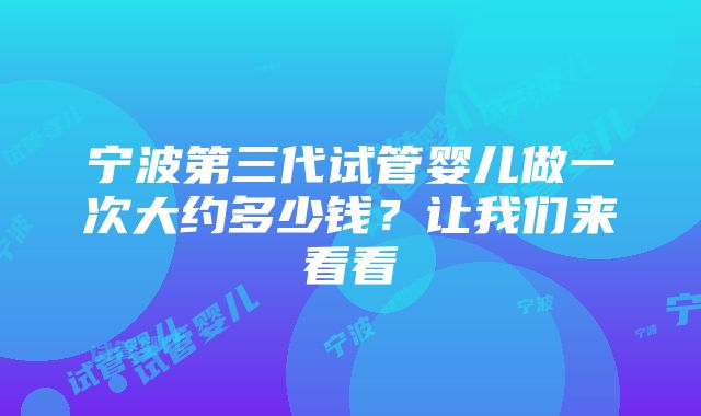 宁波第三代试管婴儿做一次大约多少钱？让我们来看看