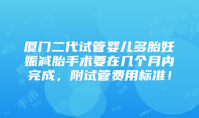 厦门二代试管婴儿多胎妊娠减胎手术要在几个月内完成，附试管费用标准！