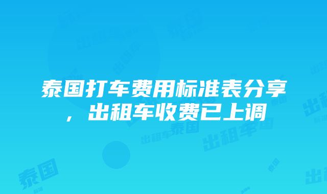 泰国打车费用标准表分享，出租车收费已上调