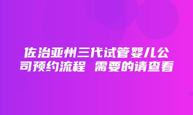 佐治亚州三代试管婴儿公司预约流程 需要的请查看