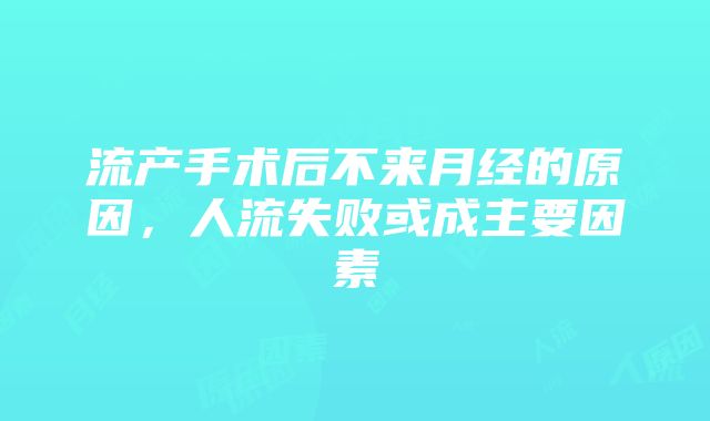 流产手术后不来月经的原因，人流失败或成主要因素