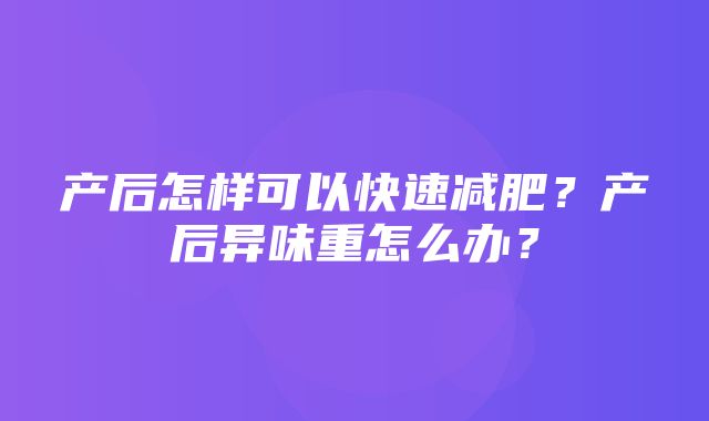 产后怎样可以快速减肥？产后异味重怎么办？