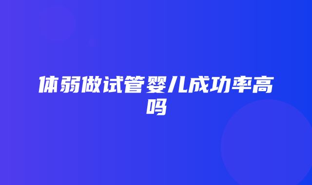 体弱做试管婴儿成功率高吗