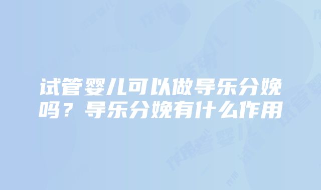 试管婴儿可以做导乐分娩吗？导乐分娩有什么作用