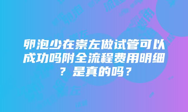 卵泡少在崇左做试管可以成功吗附全流程费用明细？是真的吗？