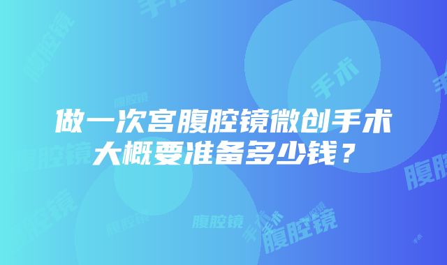 做一次宫腹腔镜微创手术大概要准备多少钱？