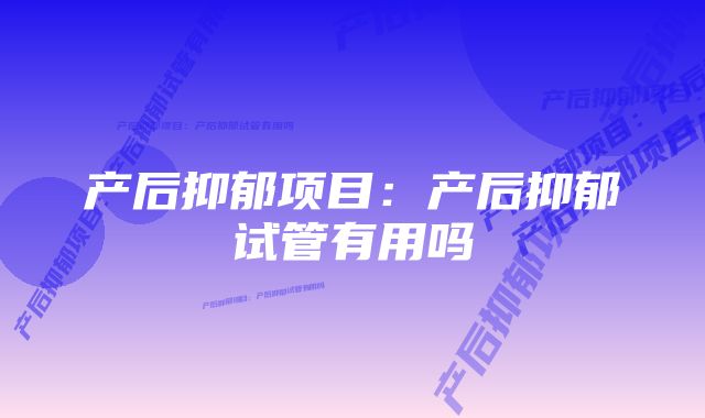 产后抑郁项目：产后抑郁试管有用吗