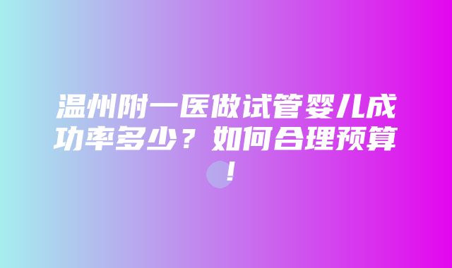 温州附一医做试管婴儿成功率多少？如何合理预算！