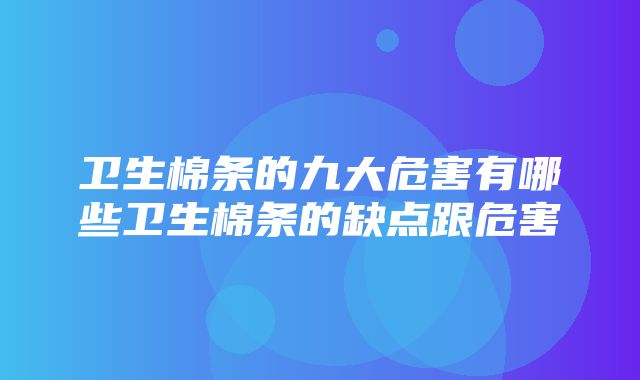 卫生棉条的九大危害有哪些卫生棉条的缺点跟危害