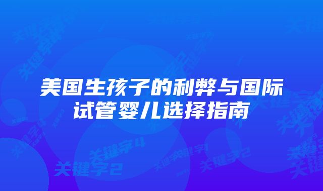 美国生孩子的利弊与国际试管婴儿选择指南