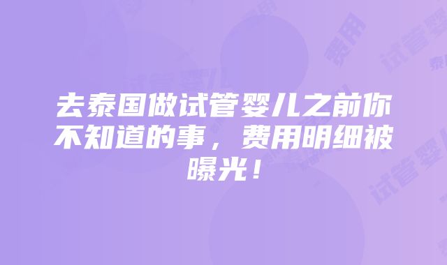 去泰国做试管婴儿之前你不知道的事，费用明细被曝光！