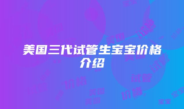 美国三代试管生宝宝价格介绍