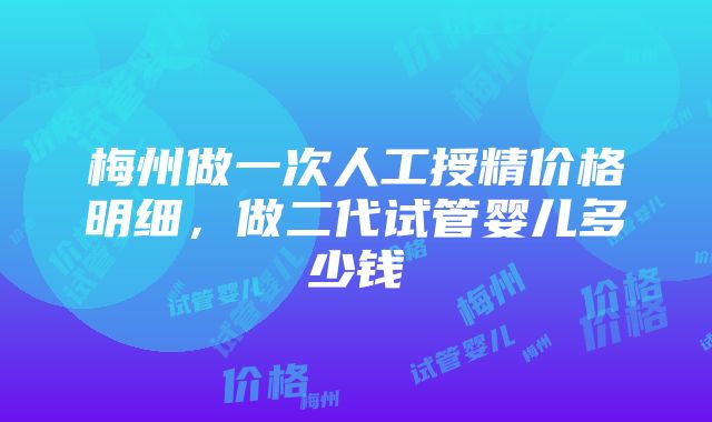 梅州做一次人工授精价格明细，做二代试管婴儿多少钱