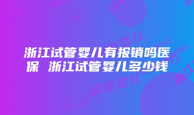 浙江试管婴儿有报销吗医保 浙江试管婴儿多少钱