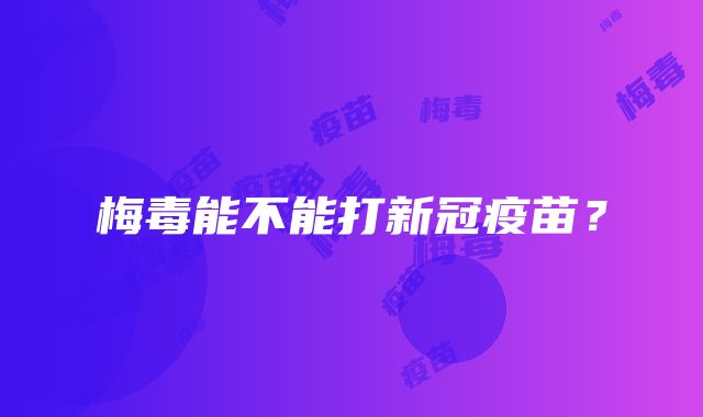 梅毒能不能打新冠疫苗？