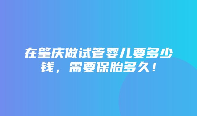 在肇庆做试管婴儿要多少钱，需要保胎多久！