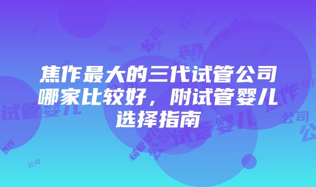 焦作最大的三代试管公司哪家比较好，附试管婴儿选择指南