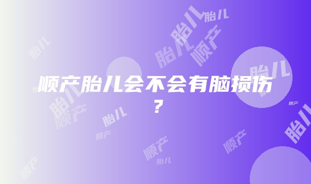 顺产胎儿会不会有脑损伤？