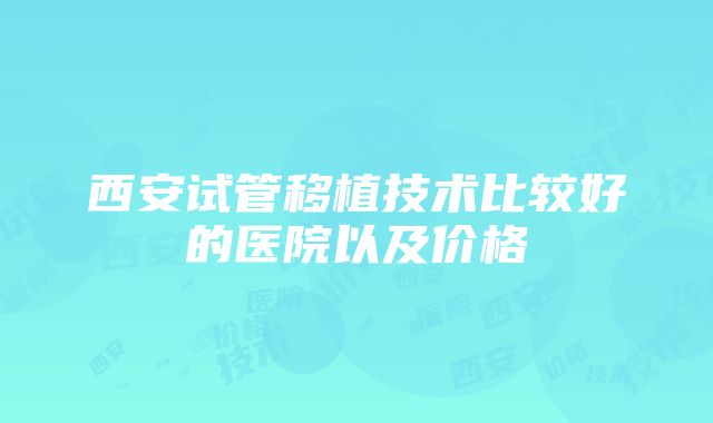 西安试管移植技术比较好的医院以及价格