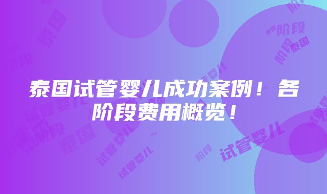 泰国试管婴儿成功案例！各阶段费用概览！