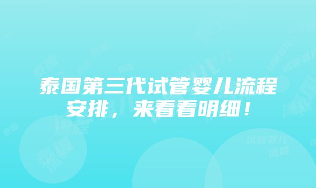 泰国第三代试管婴儿流程安排，来看看明细！