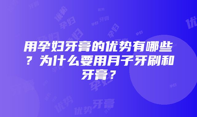 用孕妇牙膏的优势有哪些？为什么要用月子牙刷和牙膏？