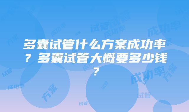 多囊试管什么方案成功率？多囊试管大概要多少钱？