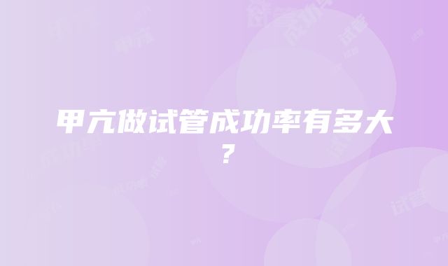 甲亢做试管成功率有多大？