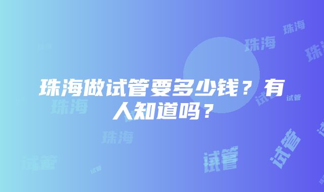 珠海做试管要多少钱？有人知道吗？