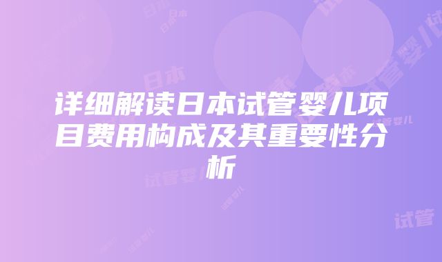 详细解读日本试管婴儿项目费用构成及其重要性分析